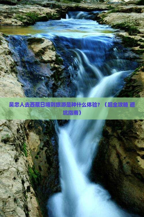吴忠去西藏日喀则大型旅游团