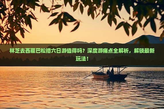 林芝去西藏巴松措六日游