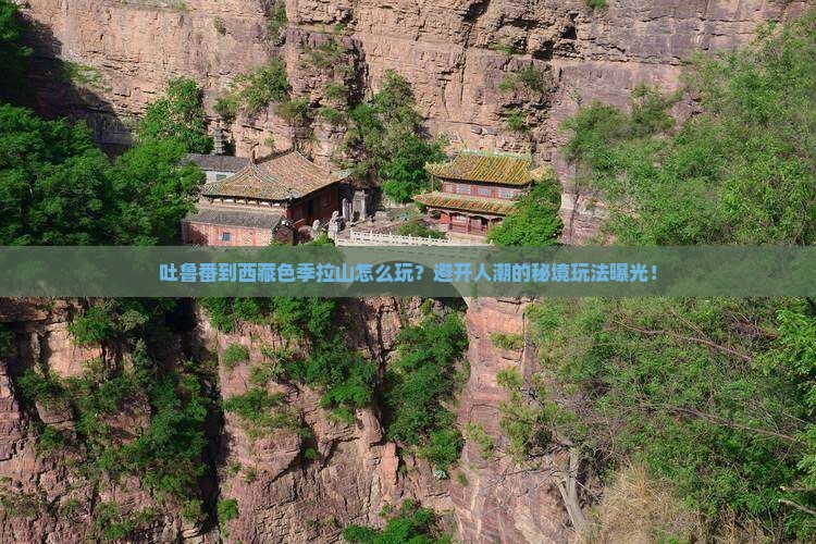 吐鲁番到西藏色季拉山哪里玩