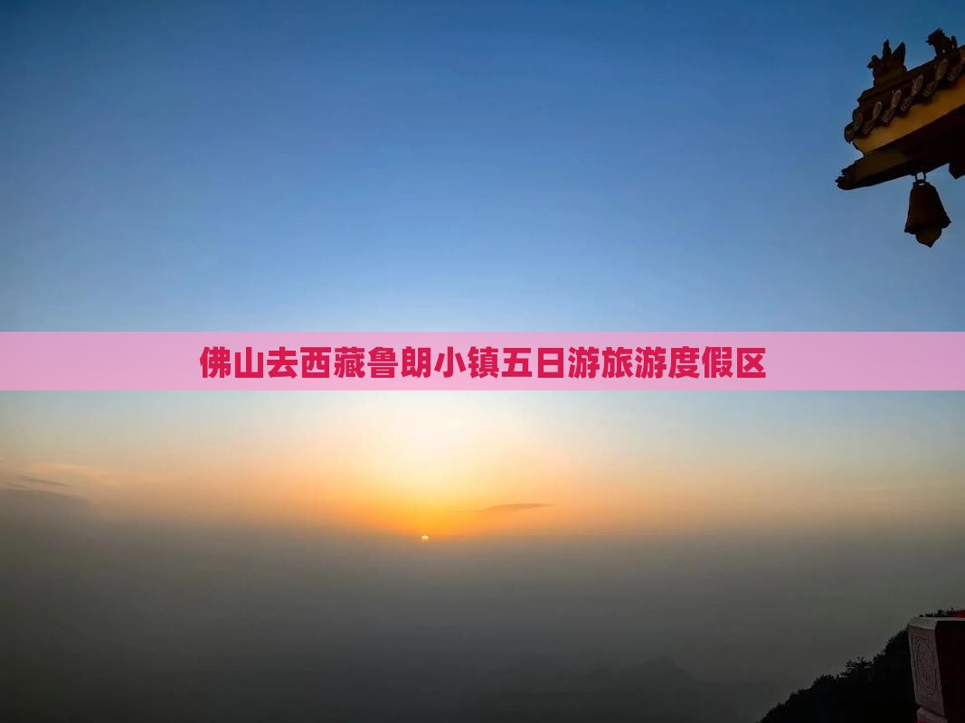 佛山去西藏鲁朗小镇五日游