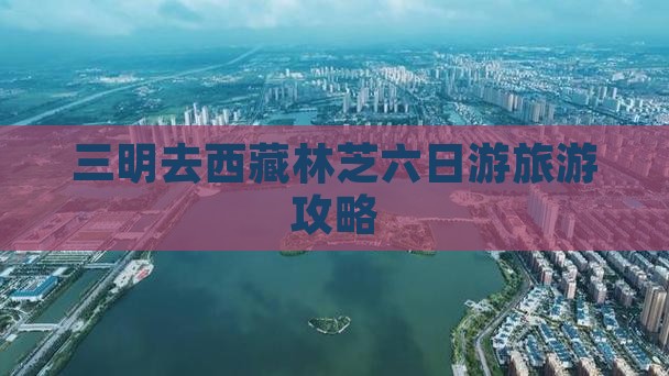 三明去西藏林芝六日游 三明去西藏林芝六日游