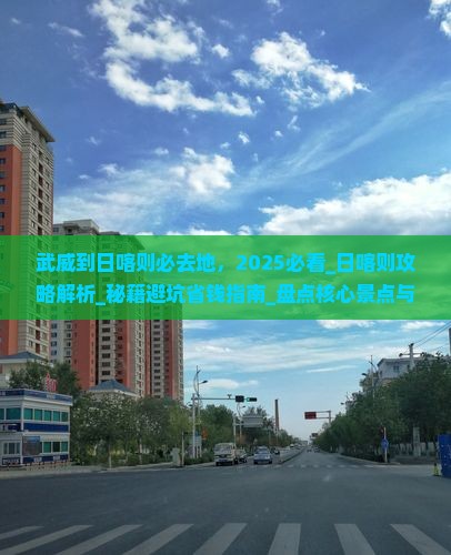 武威到西藏日喀则必去地