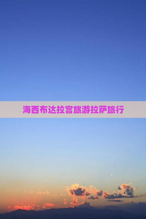 海西去西藏布达拉宫旅行社