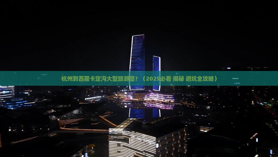 杭州到西藏卡定沟大型旅游团