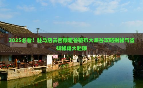 驻马店去西藏雅鲁藏布大峡谷旅行社 驻马店去西藏雅鲁藏布大峡谷旅行社