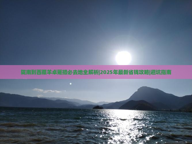 陇南到西藏羊卓雍措必去地