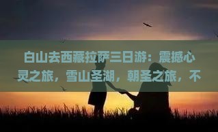 白山去西藏拉萨三日游