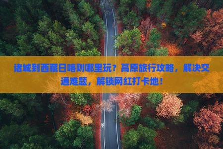诸城到西藏日喀则哪里玩