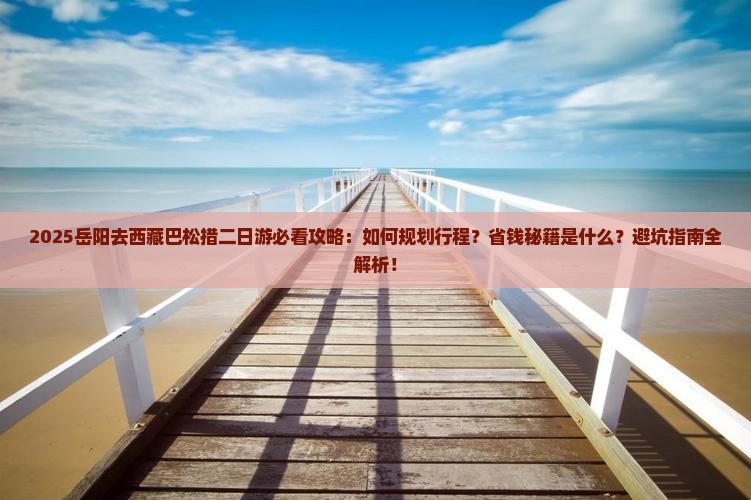 岳阳去西藏巴松措二日游