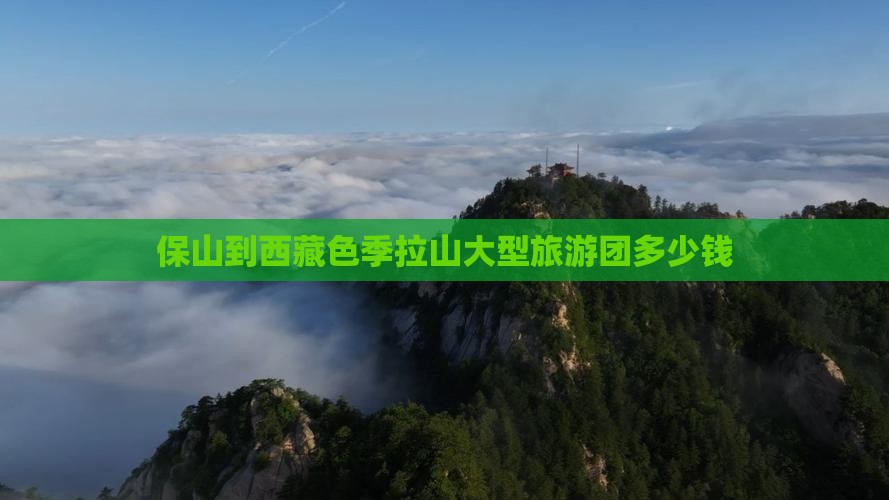 保山到西藏色季拉山大型旅游团
