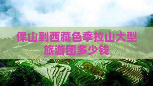 保山到西藏色季拉山大型旅游团