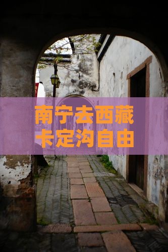 南宁去西藏卡定沟自由行