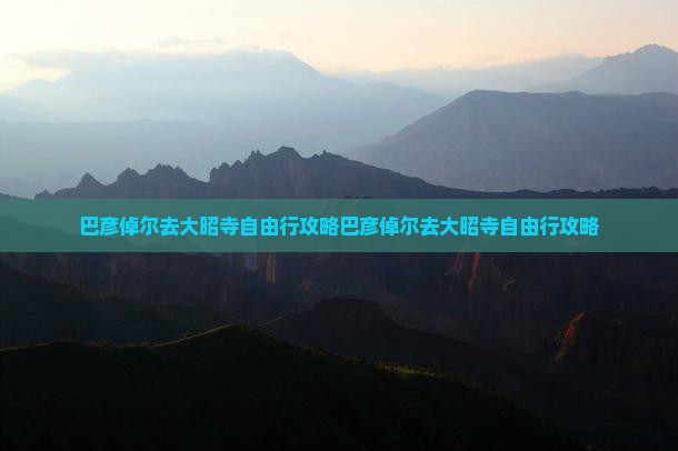 巴彦倬尔去西藏大昭寺自由行