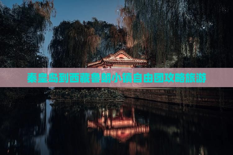 秦皇岛到西藏鲁朗小镇自由团