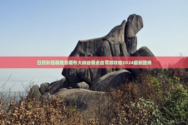 日照到西藏雅鲁藏布大峡谷景点