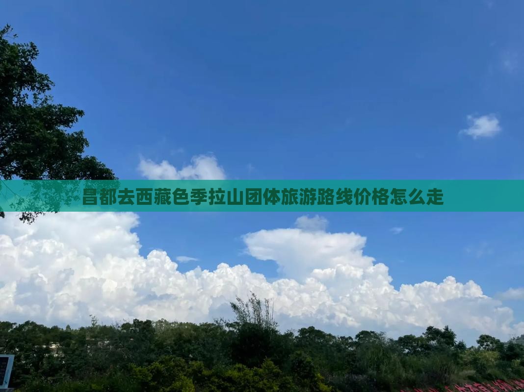 昌都去西藏色季拉山团体旅游