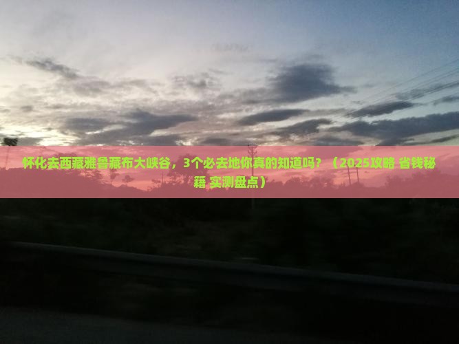 怀化到西藏雅鲁藏布大峡谷必去地