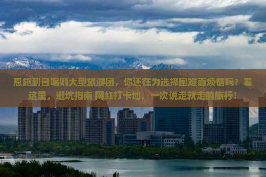 恩施到西藏日喀则大型旅游团