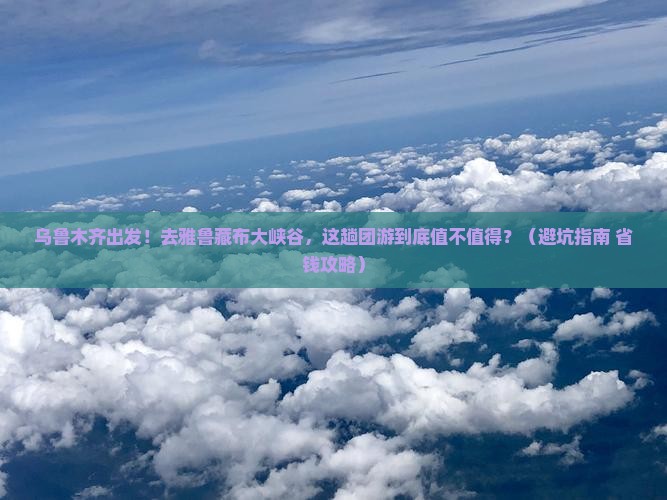 乌鲁木齐去西藏雅鲁藏布大峡谷团体旅游