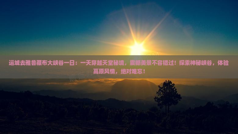 运城去西藏雅鲁藏布大峡谷一日