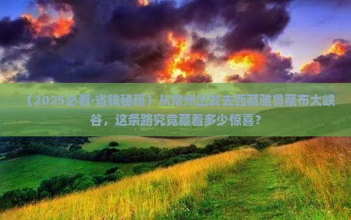 常州到西藏雅鲁藏布大峡谷景点