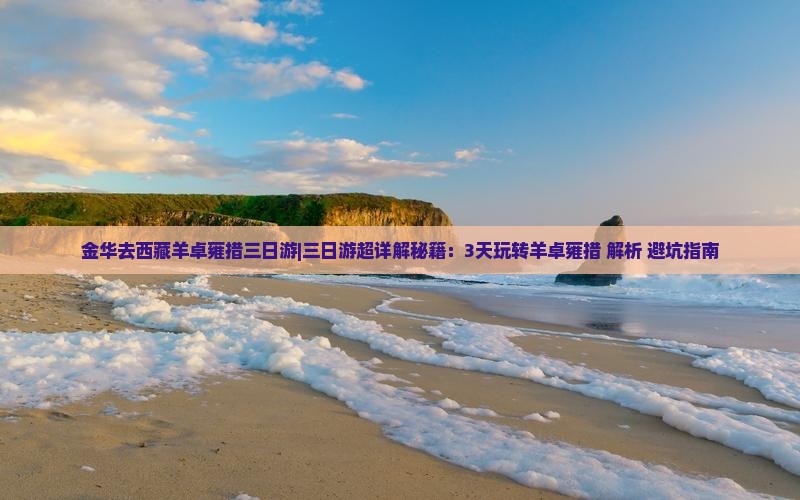 金华去西藏羊卓雍措三日游