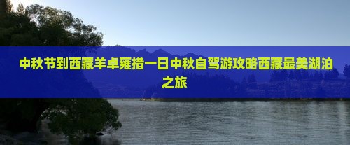中秋节到西藏羊卓雍措一日
