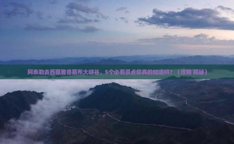 阿泰勒去西藏雅鲁藏布大峡谷大型旅游团