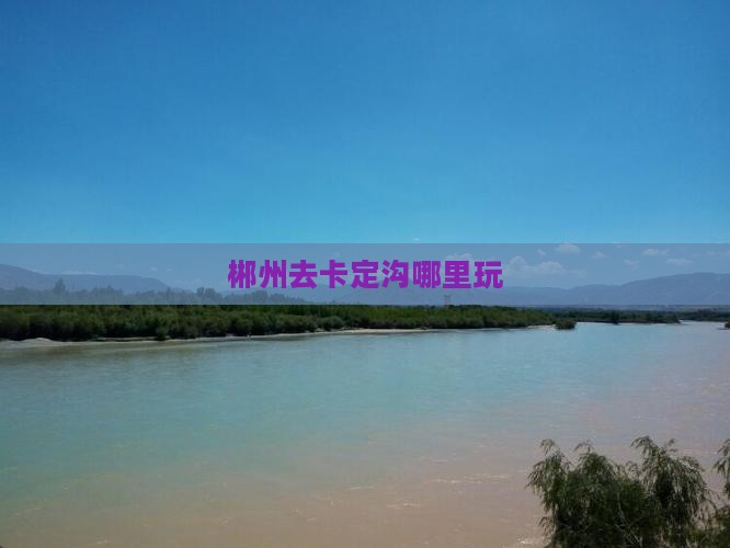 郴州去西藏卡定沟哪里玩