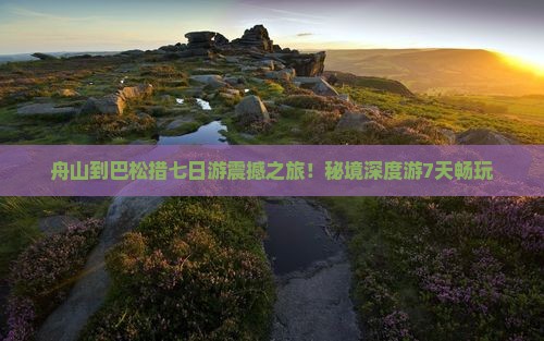舟山到西藏巴松措七日游