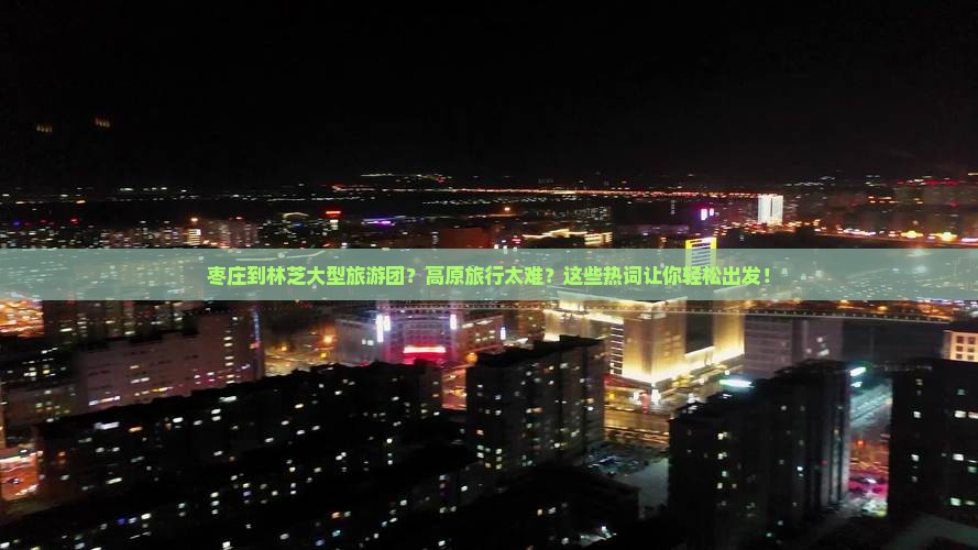枣庄到西藏林芝大型旅游团