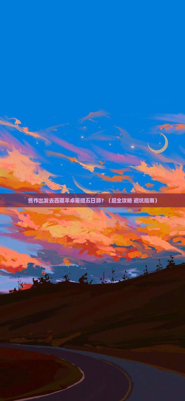 焦作去西藏羊卓雍措五日游