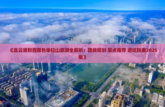 连云港到西藏色季拉山必去地