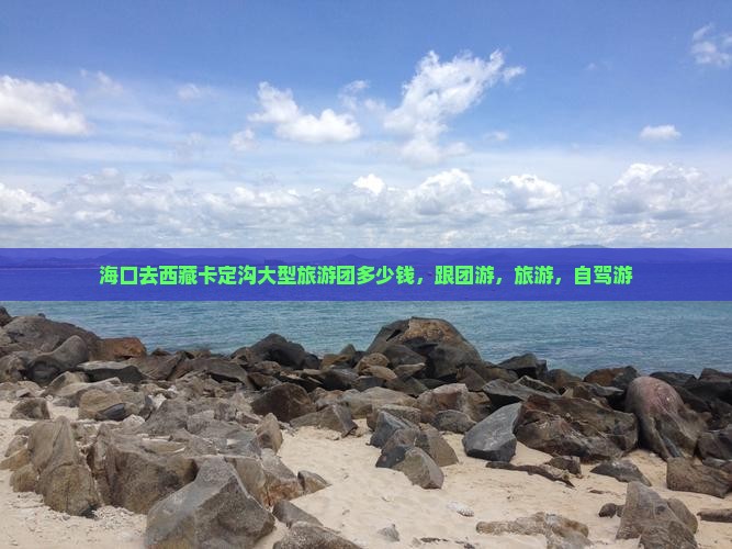 海口去西藏卡定沟大型旅游团