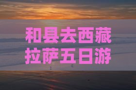 和县去西藏拉萨五日游