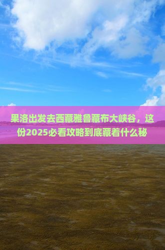 果洛去西藏雅鲁藏布大峡谷大型旅游团