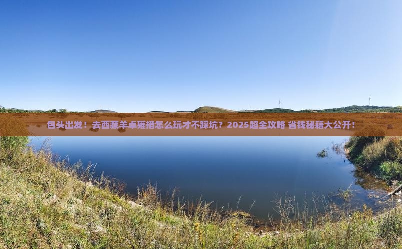 包头到西藏羊卓雍措大型旅游团