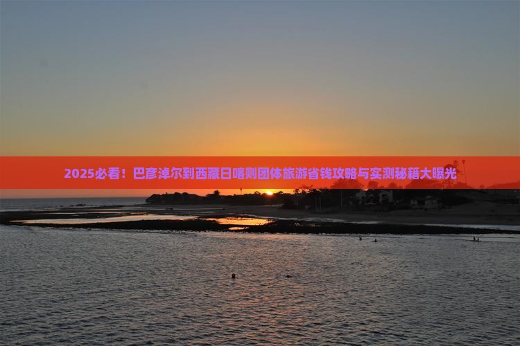 巴彦淖尔到西藏日喀则团体旅游
