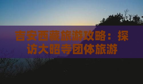 吉安去西藏大昭寺团体旅游