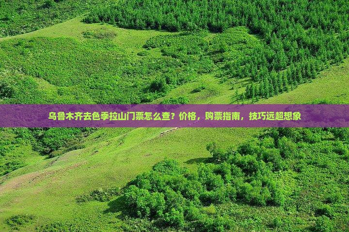 乌鲁木齐去西藏色季拉山门票