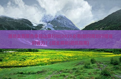 潍坊去西藏色季拉山旅行社 潍坊去西藏色季拉山旅行社