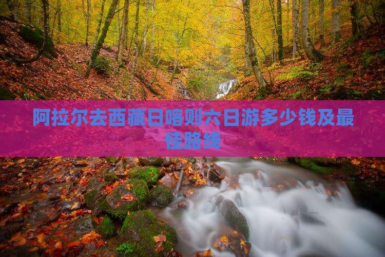 阿拉尔去西藏日喀则六日游