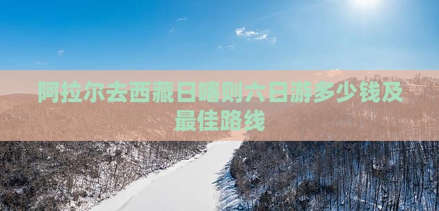 阿拉尔去西藏日喀则六日游
