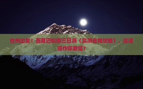 台州去西藏巴松措三日游