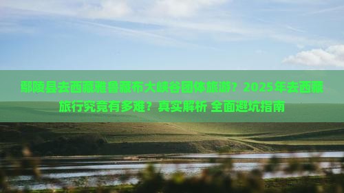 鄢陵县去西藏雅鲁藏布大峡谷团体旅游