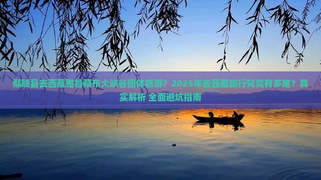 鄢陵县去西藏雅鲁藏布大峡谷团体旅游