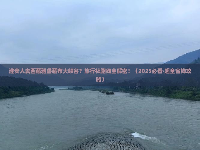 淮安去西藏雅鲁藏布大峡谷旅行社
