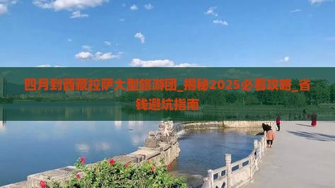 四月到西藏拉萨大型旅游团