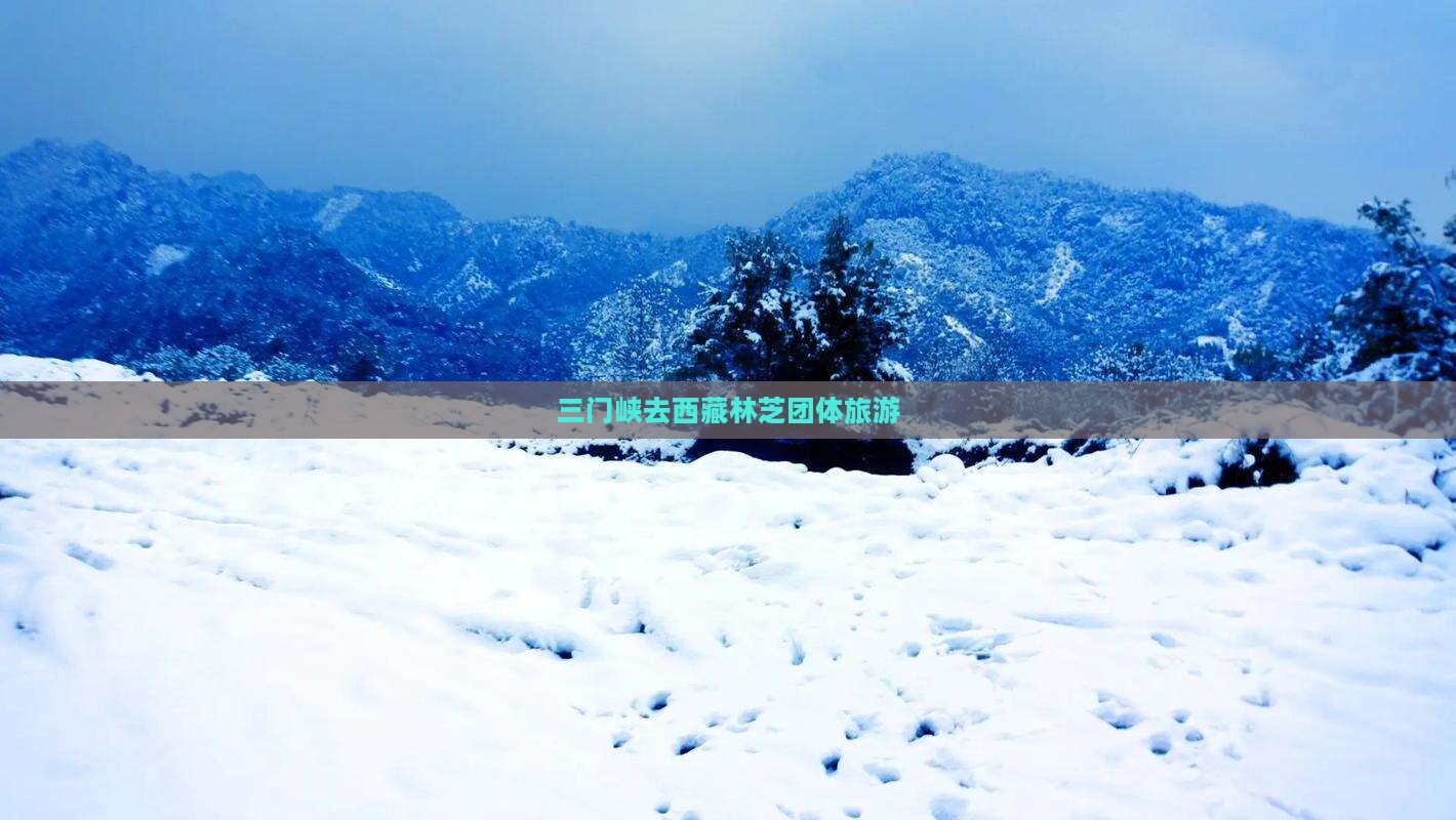 三门峡去西藏林芝团体旅游 三门峡去西藏林芝团体旅游