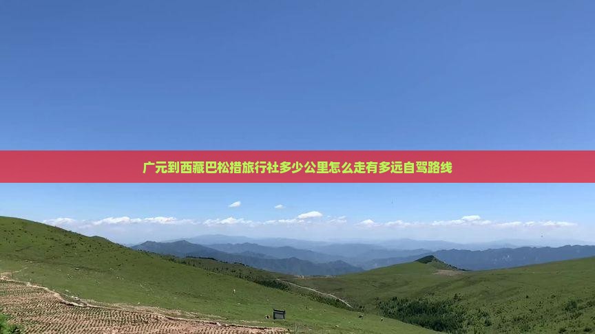 广元到西藏巴松措旅行社